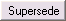 Supersede button