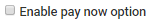 Enable pay now option